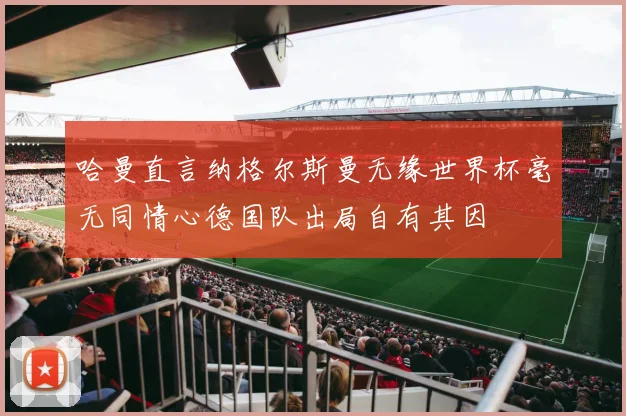 哈曼直言纳格尔斯曼无缘世界杯毫无同情心德国队出局自有其因