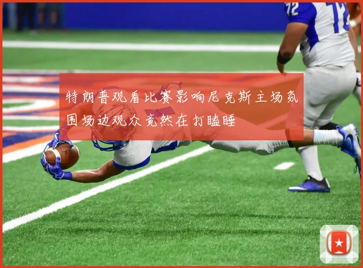 特朗普观看比赛影响尼克斯主场氛围场边观众竟然在打瞌睡