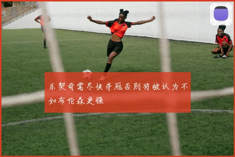 东契奇需尽快夺冠否则将被认为不如布伦森更强