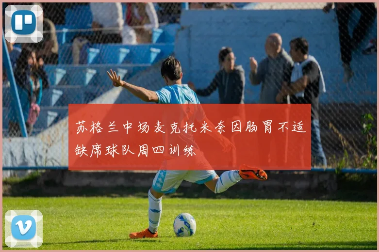 苏格兰中场麦克托米奈因肠胃不适缺席球队周四训练